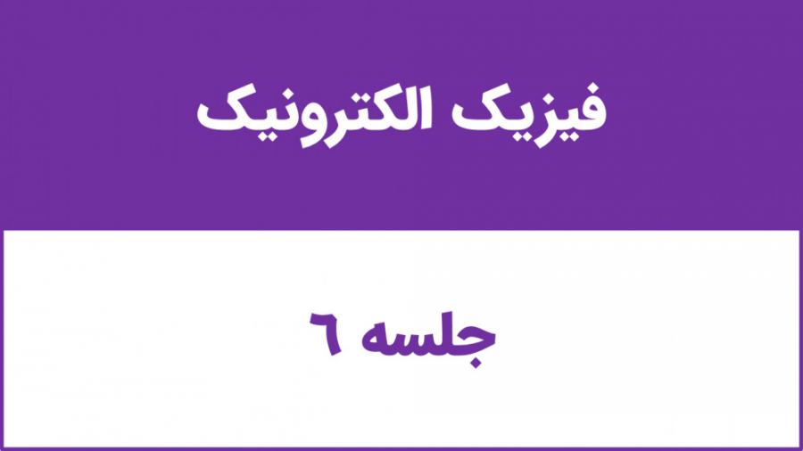 جلسه 6 درس فیزیک الکترونیک دکتر وحید غفاری نیا