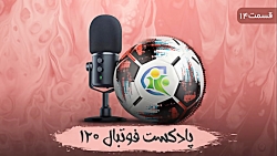 پادکست فوتبال ۱۲۰ | قسمت چهارد...