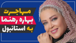 مهاجرت بهاره رهنما به استانبول ترکیه - صحبتهای جنجالی بهاره در ترکیه