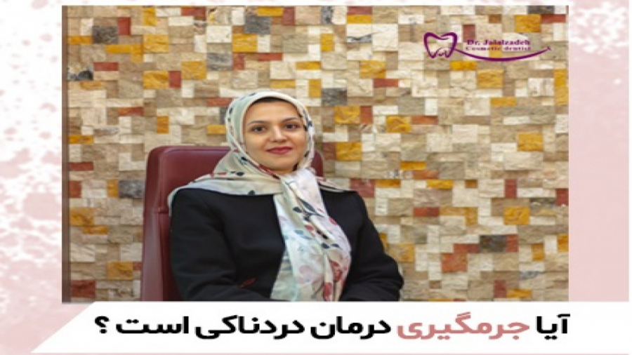 آیا جرمگیری ، درمانی دردناک است ؟ دکتر مرضیه جلال زاده