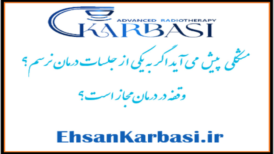 وقفه در درمان پرتودرمانی مجاز است؟ دکتر احسان کرباسی (دکتر پرتو درمانی | درمان سرطان)