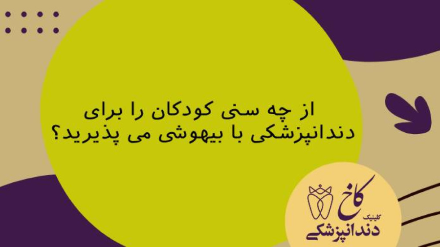 از چه سنی کودکان را برای دندانپزشکی با بیهوشی می پذیرید؟ کلینیک دندانپزشکی کاخ