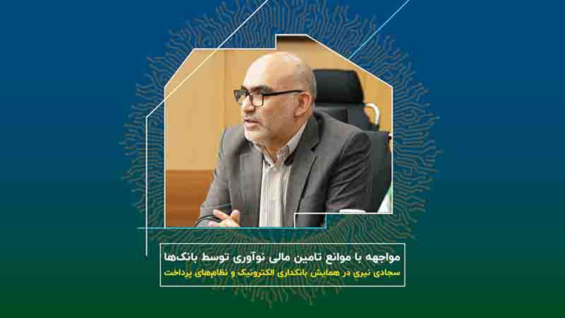 سجادی , نیری: , راهکارهای , مواجهه , موانع , تامین , مالی , نوآوری , بانک , سیدمحمدحسین , نیری , همایش , «بانکداری , الکترونیک , نظام‌های , پرداخت» , موضوع , بانک‌ها , بررسی , محورهای , پرداخت:
تجارب , رویارویی , باز
موانع , اصلی , اثرگذاری , فضای , ضرورت , اصلاحات , ساختاری , نهادی , بانک‌ها
بازنگری , شاخص‌های , سنجش , فعالیت‌ , نوآورانه , بانک‌ها

در , نشست , تخصصی , سید , علیرضا , متولیان , (رئیس , مرکز , هلدینگ , فناوران , هوشمند , بهسازان , فردا) , احمد , جعفری , (مدیرعامل , مهدی , محمدی , (عضو , هیئت , علم