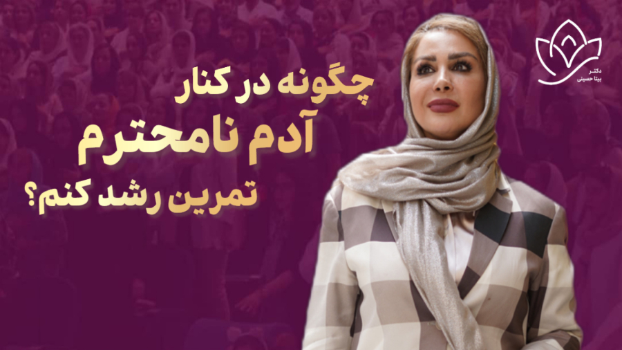 چگونه در کنار آدم نامحترم تمرین رشد کنم از دیدگاه دکتربیتا حسینی
