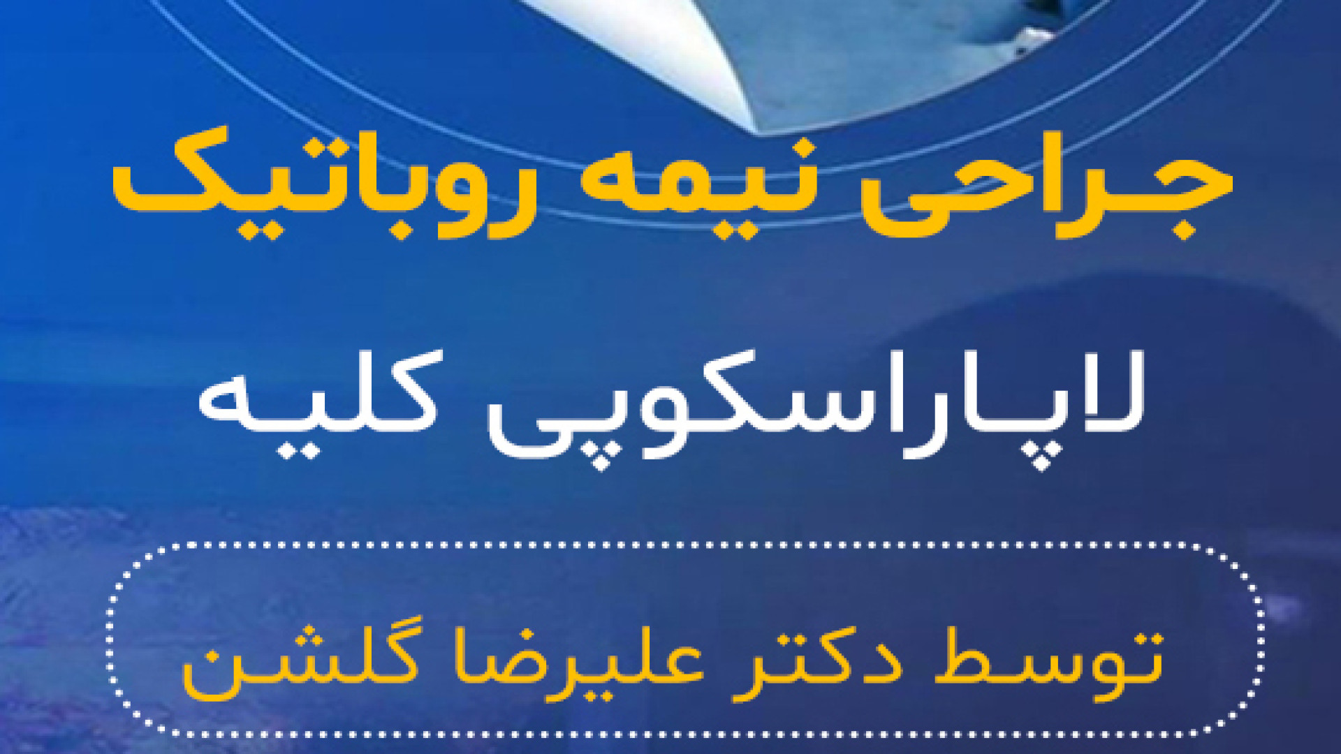 اولین جراحی نیمه روباتیک لاپاراسکوپی کلیه در مشهد دکتر علیرضا گلشن فوق تخصص کلیه