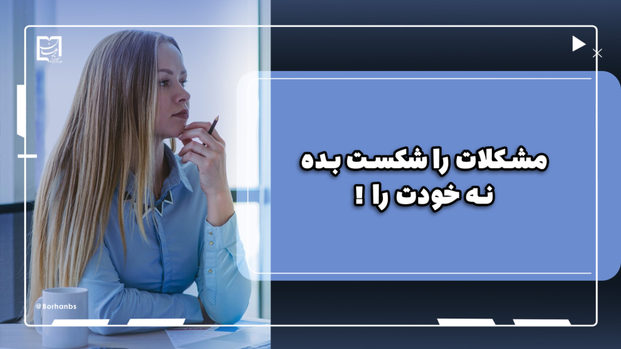 مشکلات را شکست بده، نه خودت را!