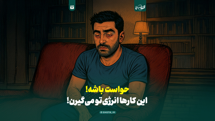 حواست باشه این کارها انرژی تو میگیره!