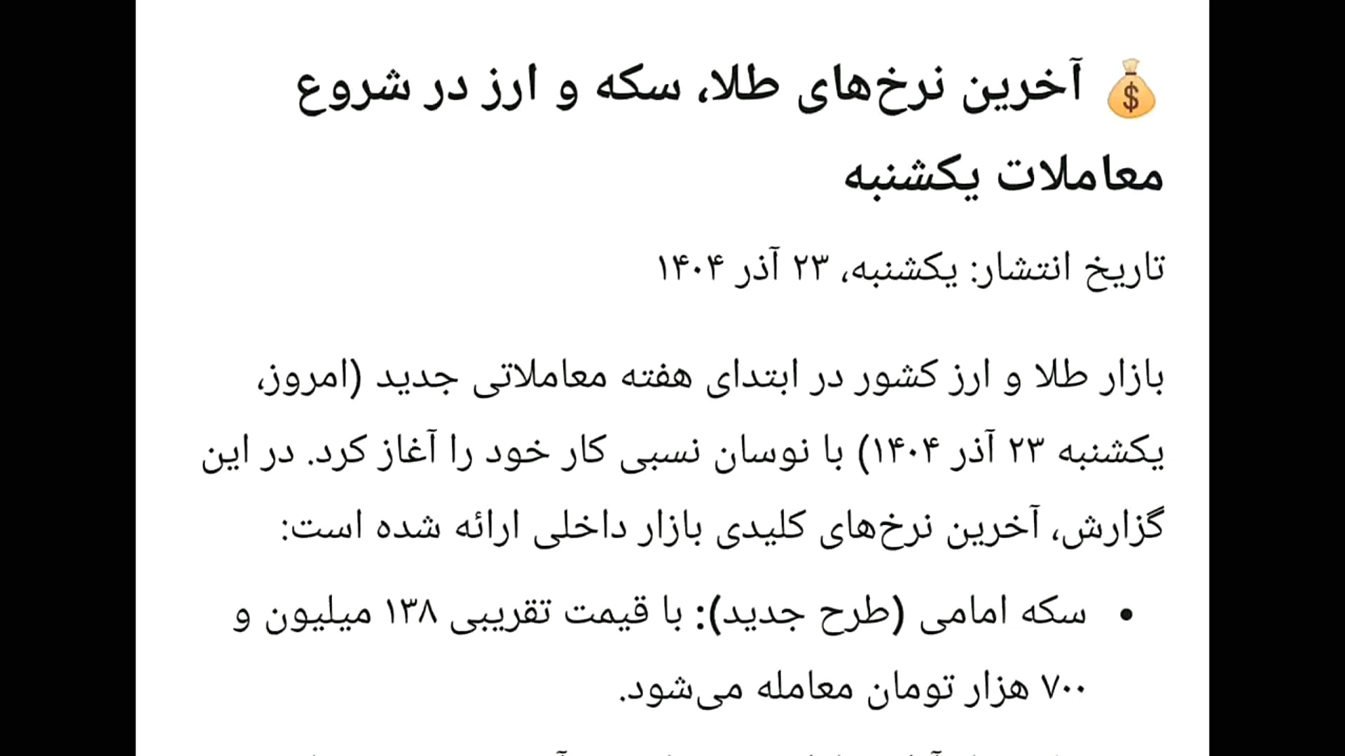 قیمت , طلا , سکه , دلار , (یکشنبه , ۲۳ , آذر , ۱۴۰۴) , آخرین , نرخ‌های , ارز , شروع , معاملات , یکشنبه
​تاریخ , انتشار: , یکشنبه , ۱۴۰۴
​بازار , کشور , ابتدای , هفته , معاملاتی , (امروز , نوسان , نسبی , کار , آغاز , گزارش , کلیدی , بازار , داخلی , ارائه , است:
​سکه , امامی , (طرح , جدید): , تقریبی , ۱۳۸ , ۷۰۰ , تومان , معامله , می‌شود , ​سکه , بهار , آزادی , قدیم): , نرخ , ۱۳۳ , ۶۰۰ , اعلام , ​طلای , ۱۸ , عیار: , گرم , طلای , عیار , ۱۳ , ۳۴۷ , رسید , ​دلار , آمری