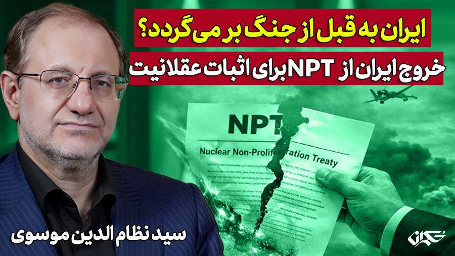 ایران به قبل از جنگ بر می‌گردد؟ خروج ایران از NPT برای عقلانیت| نظام الدین موسوی