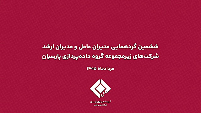 برگزاری ششمین گردهمایی مدیران عامل و مدیران ارشد شرکت‌های زیرمجموعه گروه داده‌پردازی پارسیان